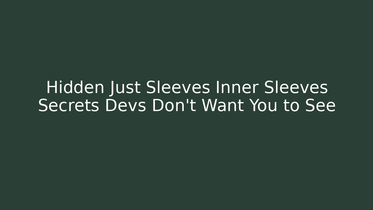 Hidden Just Sleeves Inner Sleeves Secrets Devs Don’t Want You to See