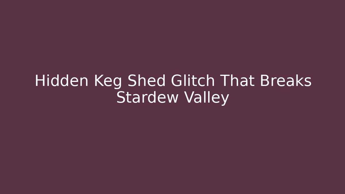 Hidden Keg Shed Glitch That Breaks Stardew Valley