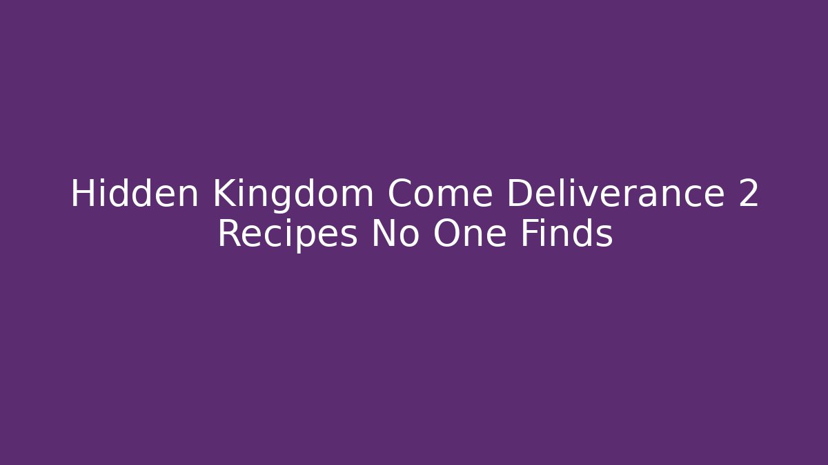 Hidden Kingdom Come Deliverance 2 Recipes No One Finds