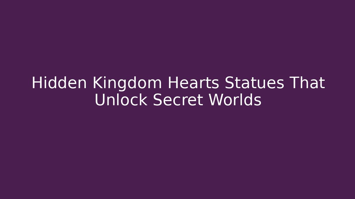 Hidden Kingdom Hearts Statues That Unlock Secret Worlds