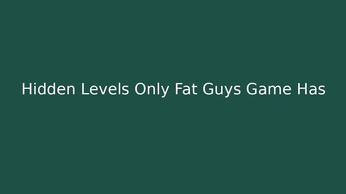 Hidden Levels Only Fat Guys Game Has