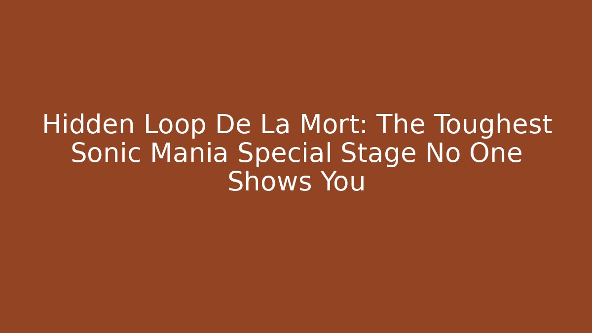 Hidden Loop De La Mort: The Toughest Sonic Mania Special Stage No One Shows You