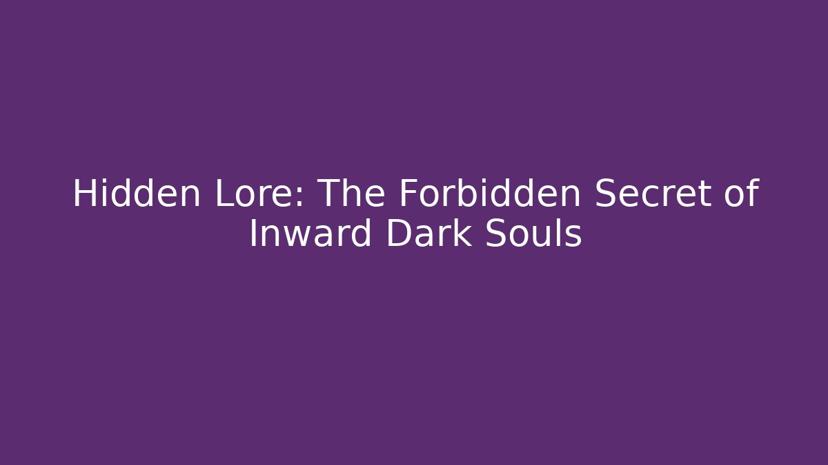 Hidden Lore: The Forbidden Secret of Inward Dark Souls