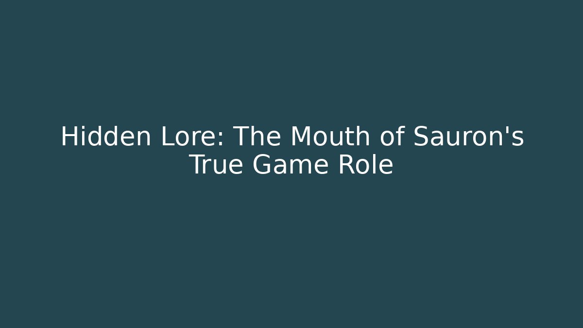 Hidden Lore: The Mouth of Sauron's True Game Role
