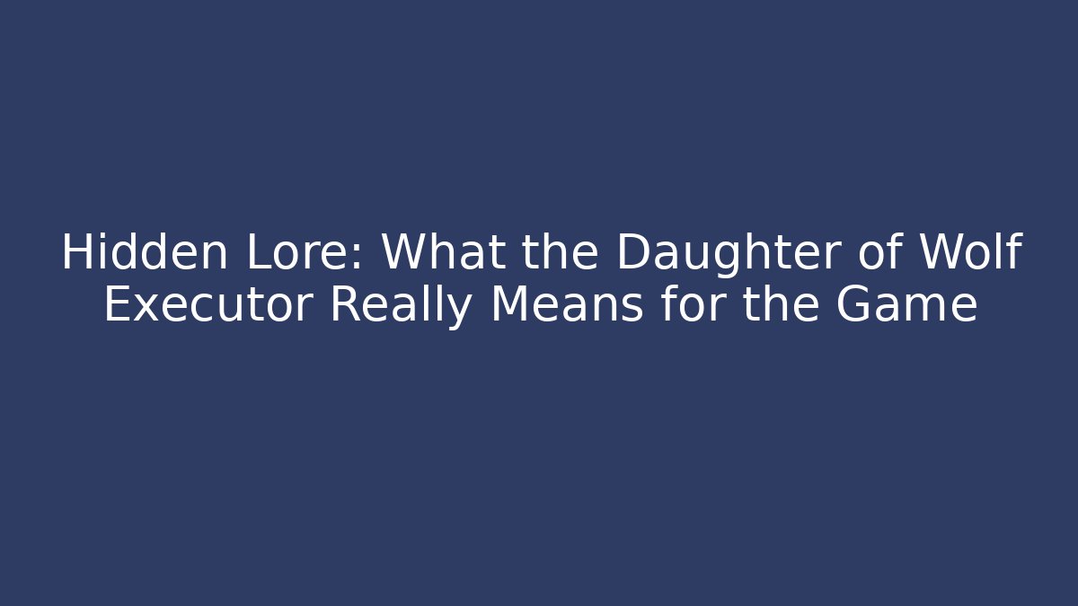 Hidden Lore: What the Daughter of Wolf Executor Really Means for the Game