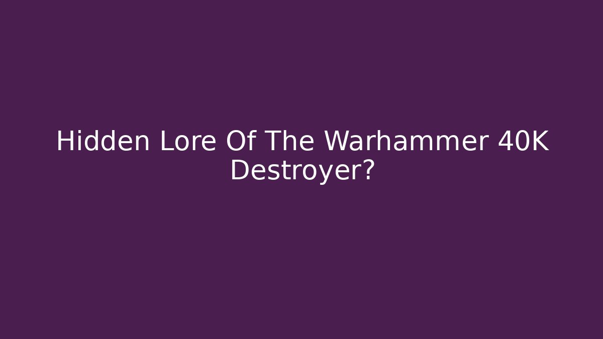 Hidden Lore Of The Warhammer 40K Destroyer?