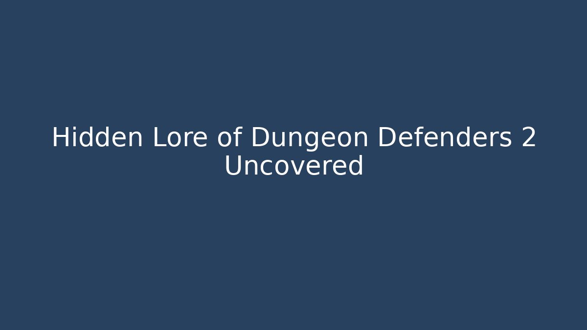 Hidden Lore of Dungeon Defenders 2 Uncovered
