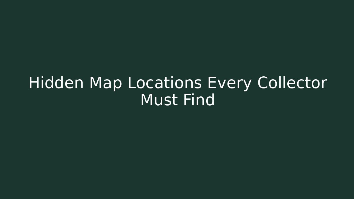 Hidden Map Locations Every Collector Must Find