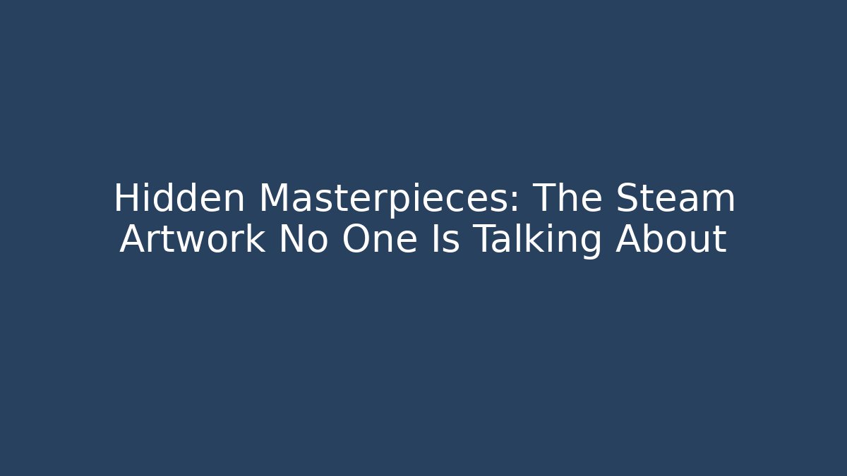 Hidden Masterpieces: The Steam Artwork No One Is Talking About