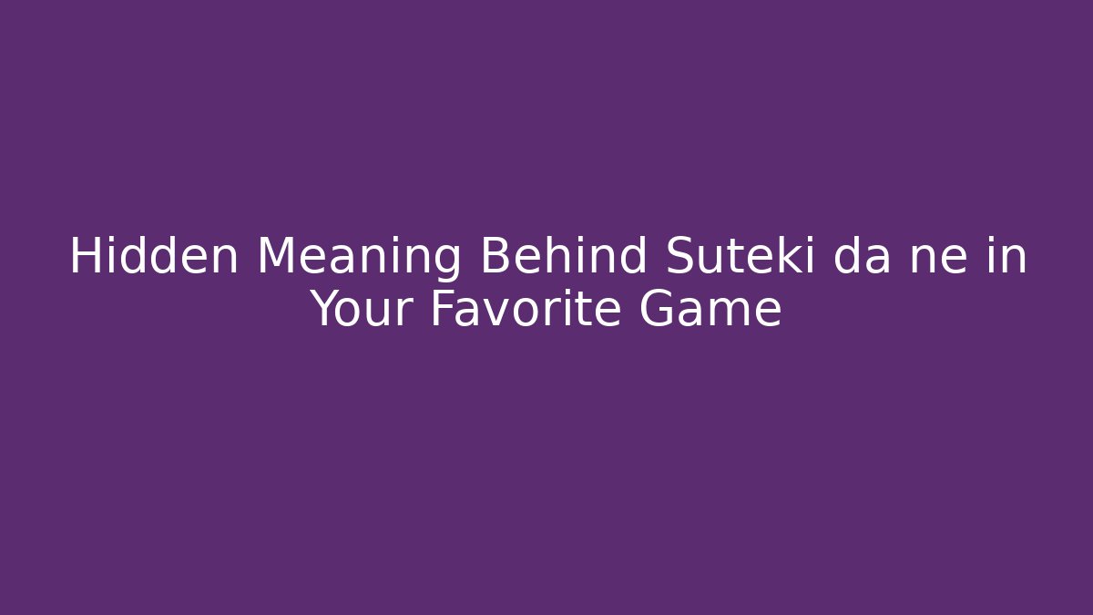 Hidden Meaning Behind Suteki da ne in Your Favorite Game