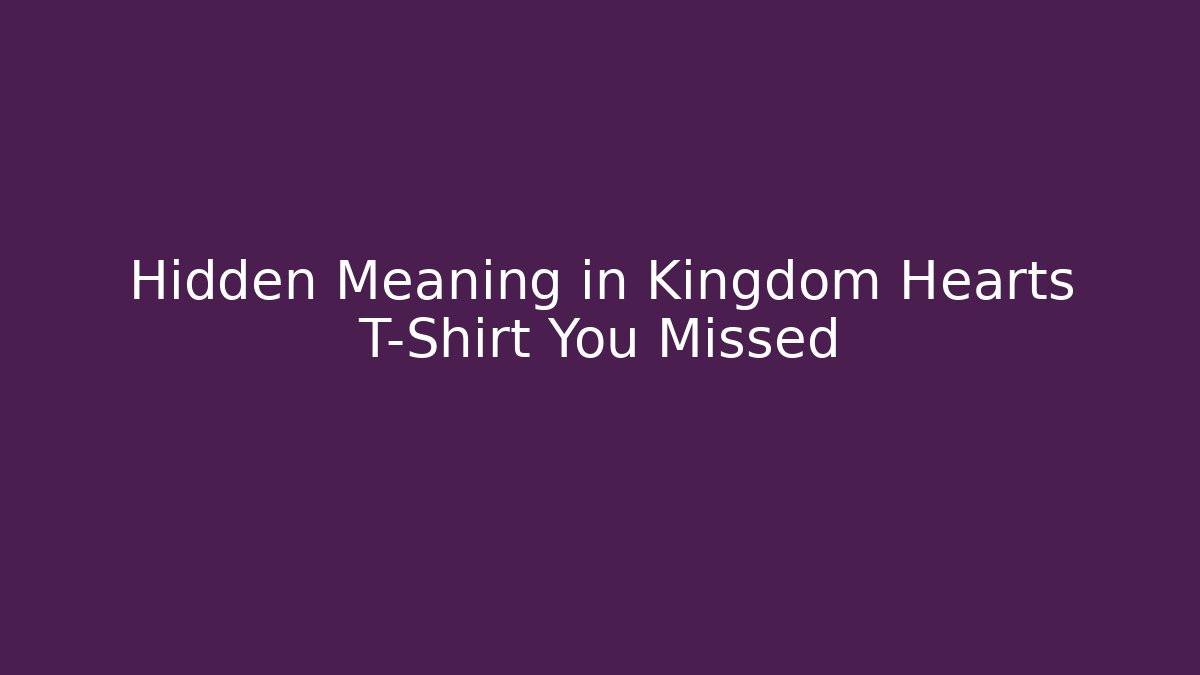 Hidden Meaning in Kingdom Hearts T-Shirt You Missed