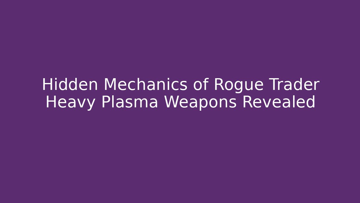 Hidden Mechanics of Rogue Trader Heavy Plasma Weapons Revealed