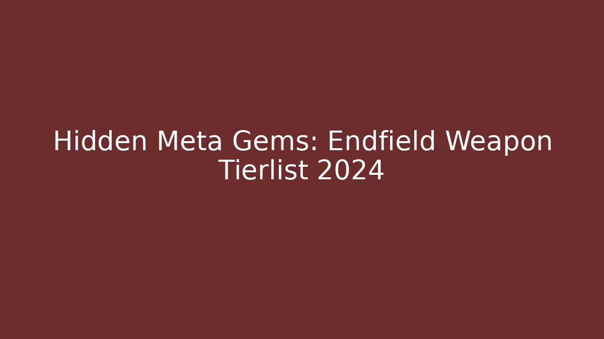 Hidden Meta Gems: Endfield Weapon Tierlist 2024