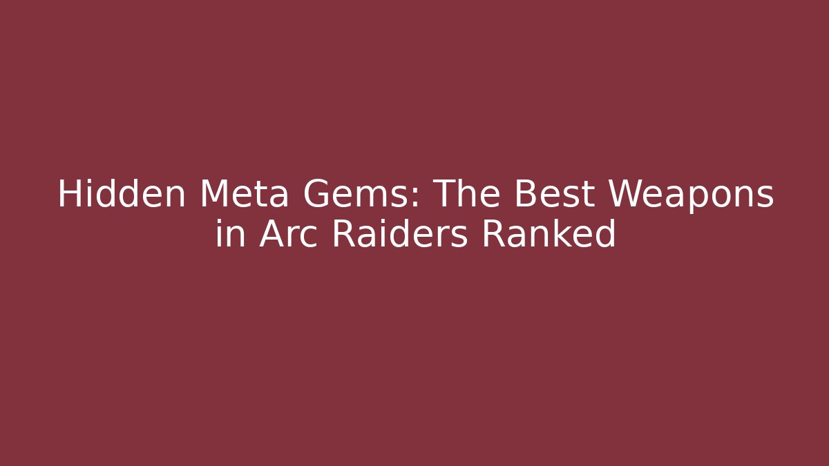 Hidden Meta Gems: The Best Weapons in Arc Raiders Ranked
