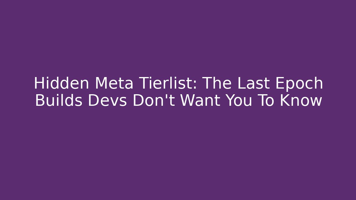 Hidden Meta Tierlist: The Last Epoch Builds Devs Don't Want You To Know