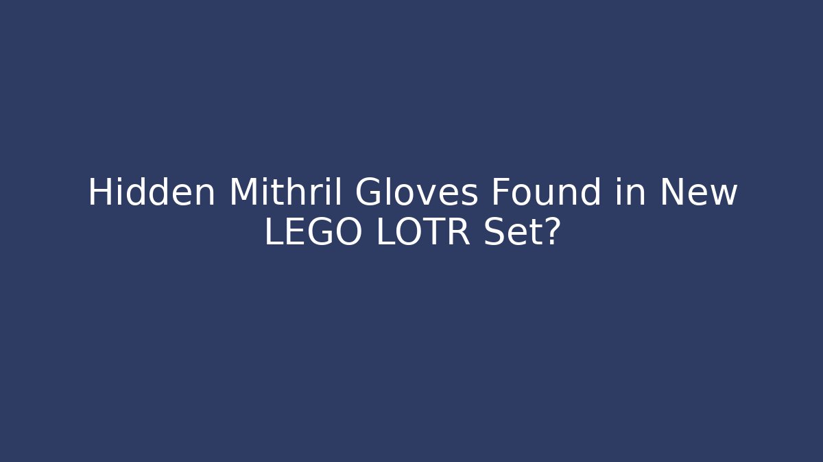 Hidden Mithril Gloves Found in New LEGO LOTR Set?