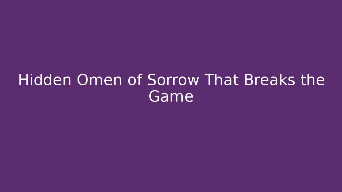 Hidden Omen of Sorrow That Breaks the Game