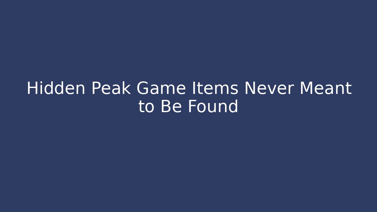 Hidden Peak Game Items Never Meant to Be Found - Create More Assets