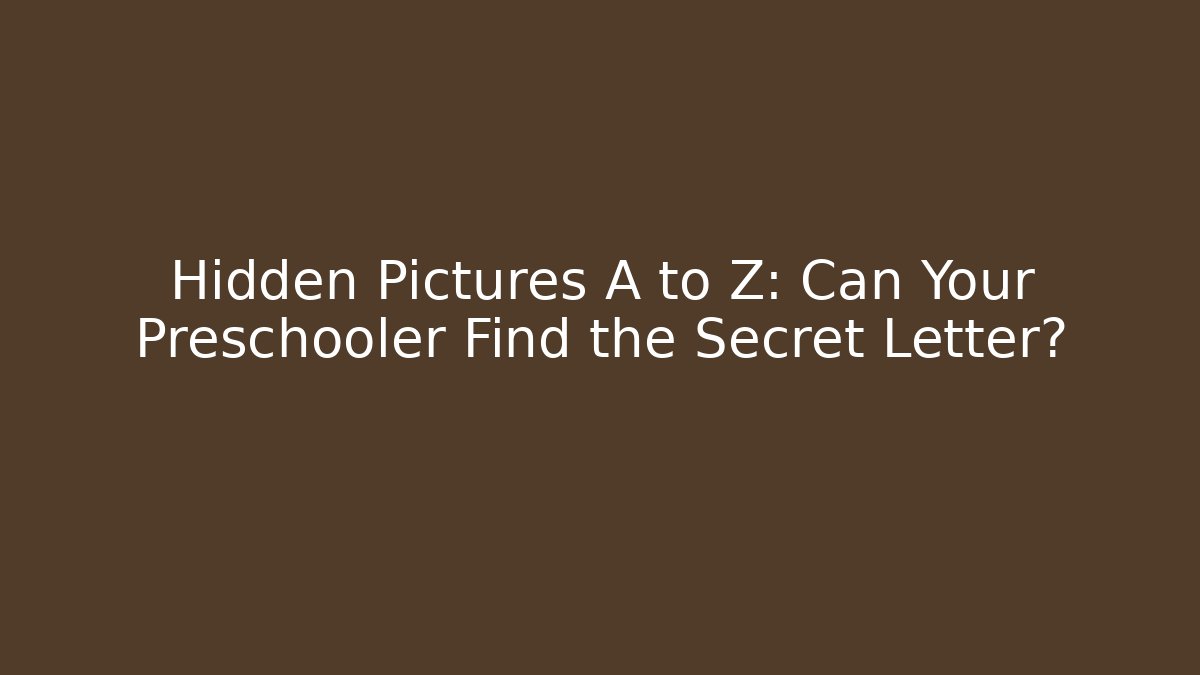 Hidden Pictures A to Z: Can Your Preschooler Find the Secret Letter?