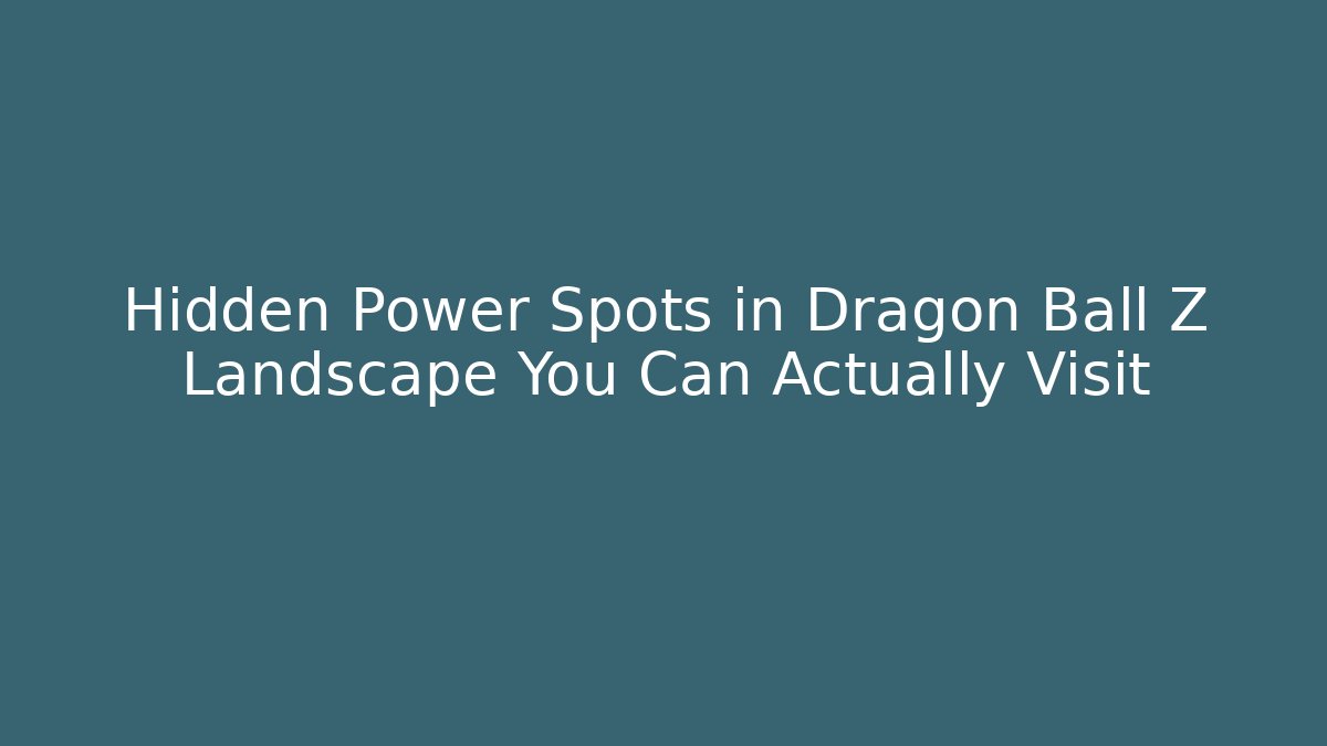 Hidden Power Spots in Dragon Ball Z Landscape You Can Actually Visit