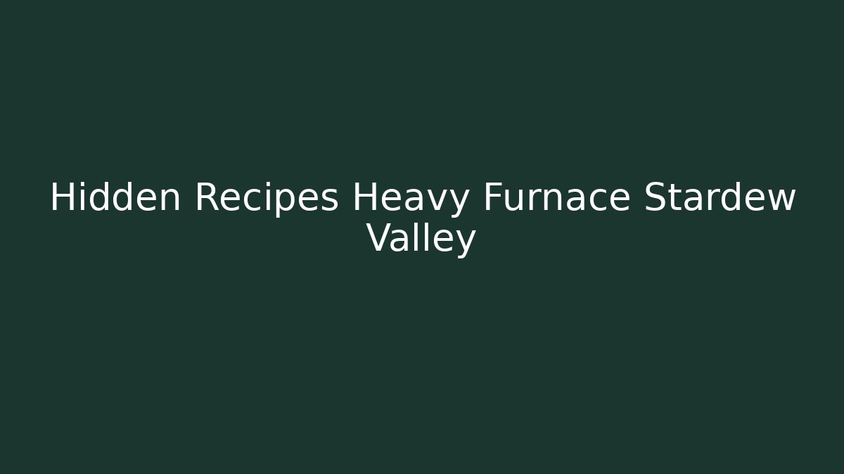 Hidden Recipes Heavy Furnace Stardew Valley