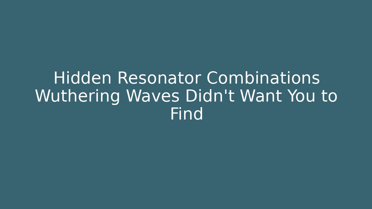 Hidden Resonator Combinations Wuthering Waves Didn't Want You to Find