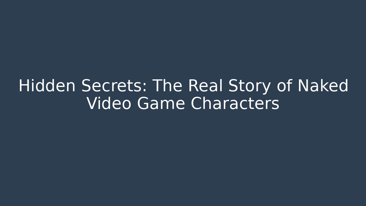 Hidden Secrets: The Real Story of Naked Video Game Characters