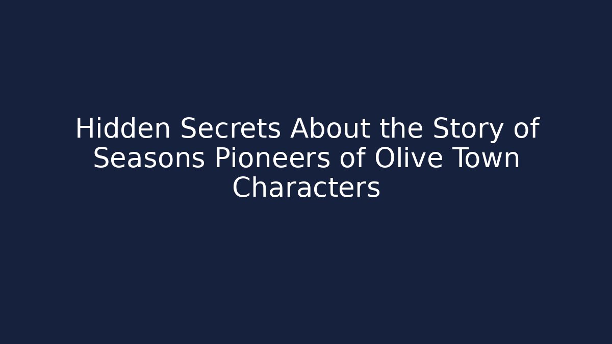 Hidden Secrets About the Story of Seasons Pioneers of Olive Town Characters