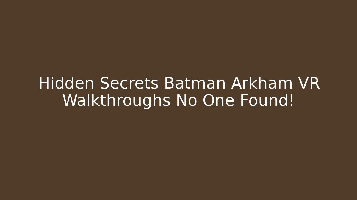 Hidden Secrets Batman Arkham VR Walkthroughs No One Found! - Create More Assets