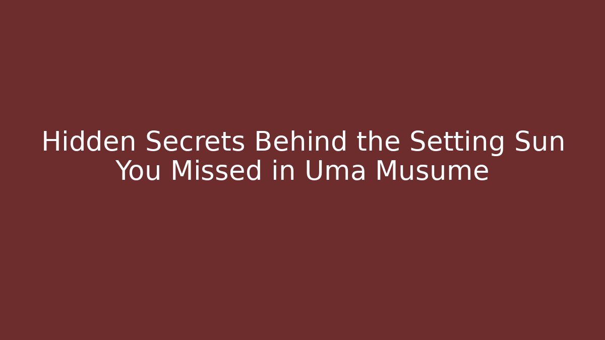 Hidden Secrets Behind the Setting Sun You Missed in Uma Musume