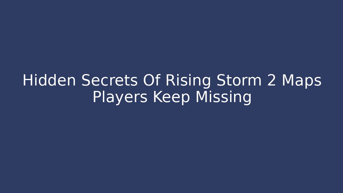 Hidden Secrets Of Rising Storm 2 Maps Players Keep Missing - Create More Assets