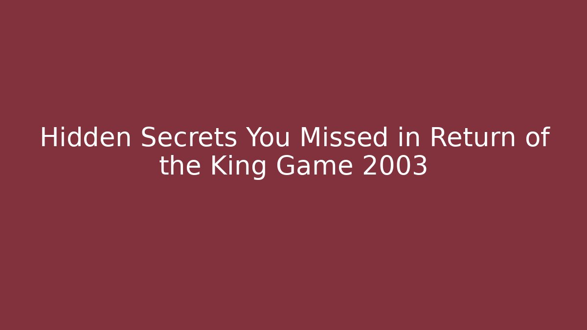 Hidden Secrets You Missed in Return of the King Game 2003