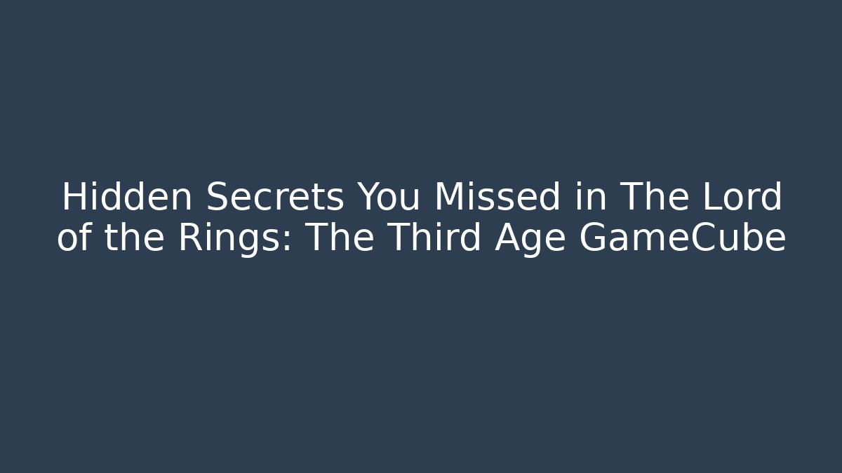 Hidden Secrets You Missed in The Lord of the Rings: The Third Age GameCube