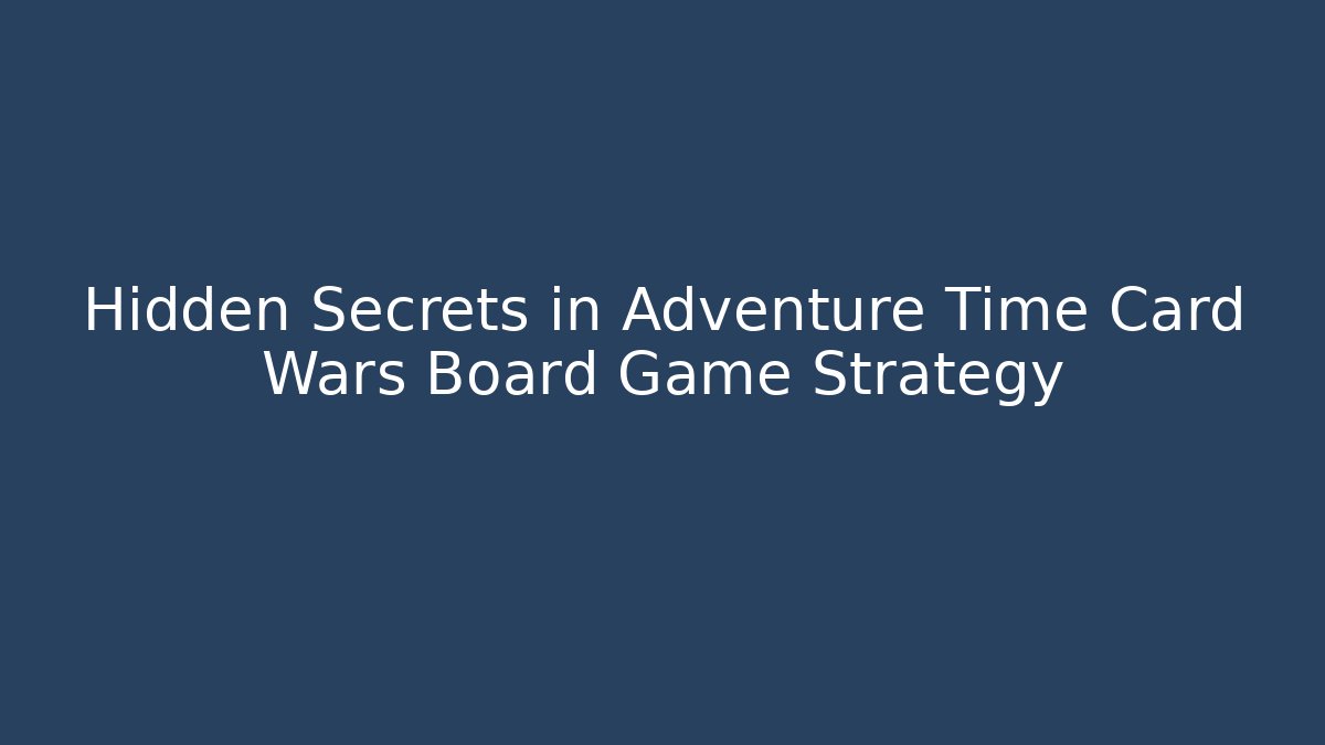 Hidden Secrets in Adventure Time Card Wars Board Game Strategy