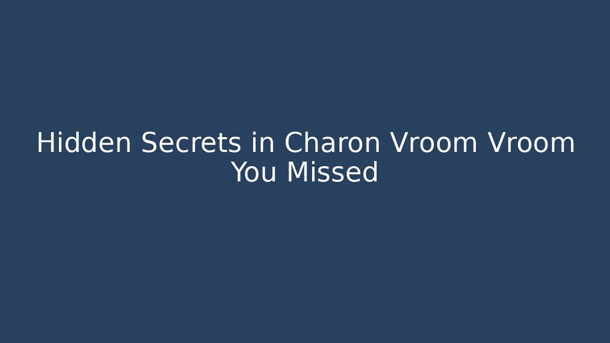 Hidden Secrets in Charon Vroom Vroom You Missed
