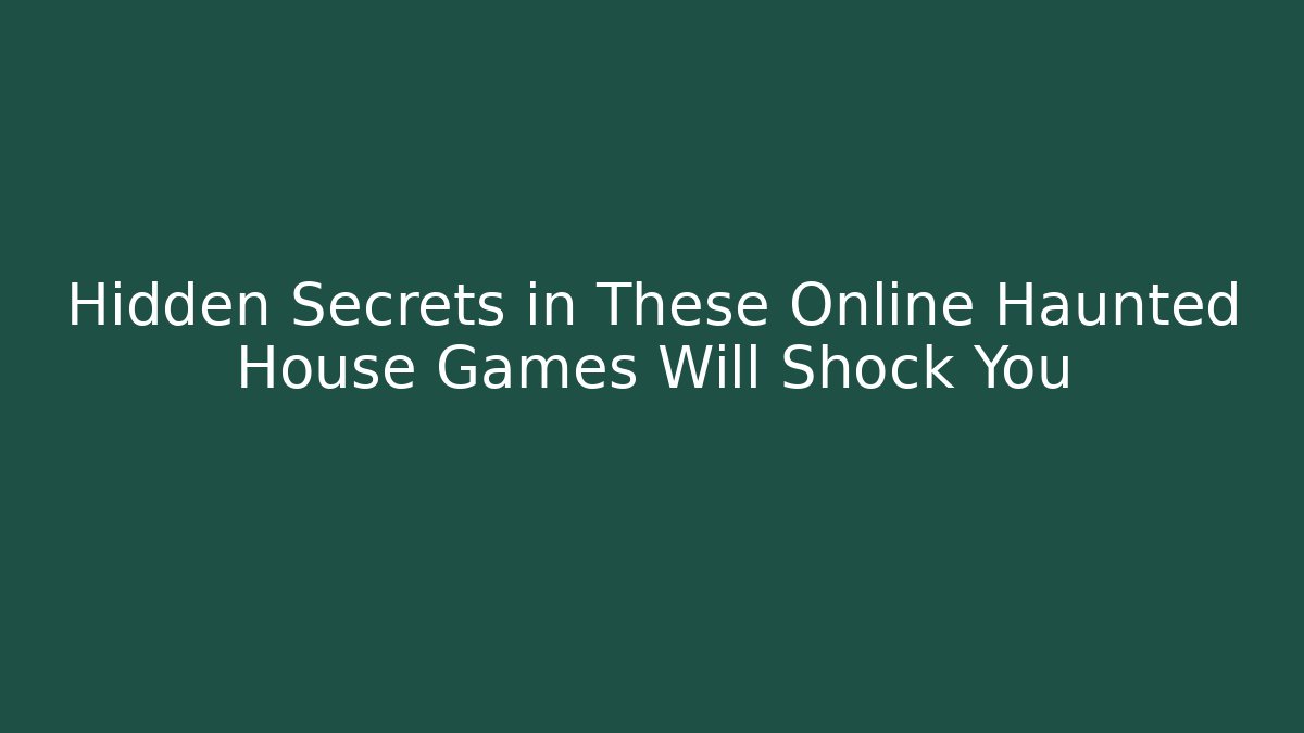 Hidden Secrets in These Online Haunted House Games Will Shock You