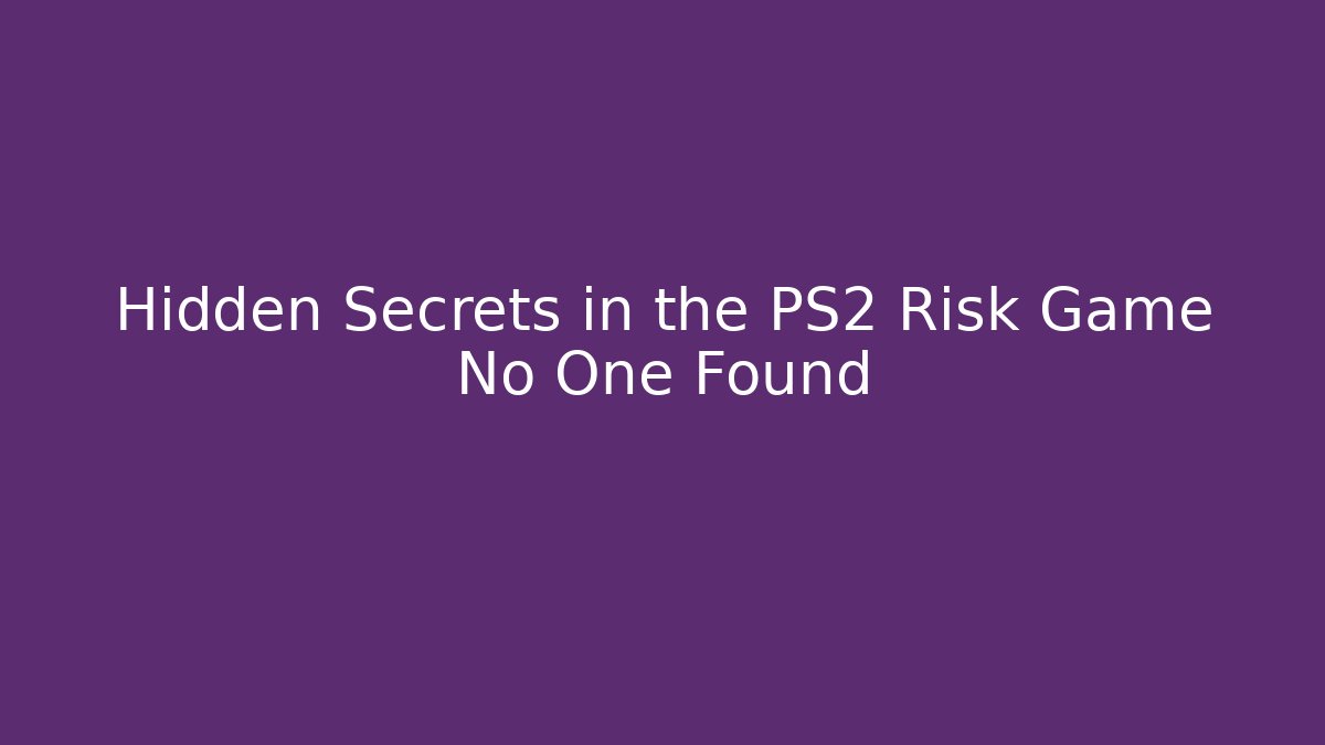 Hidden Secrets in the PS2 Risk Game No One Found