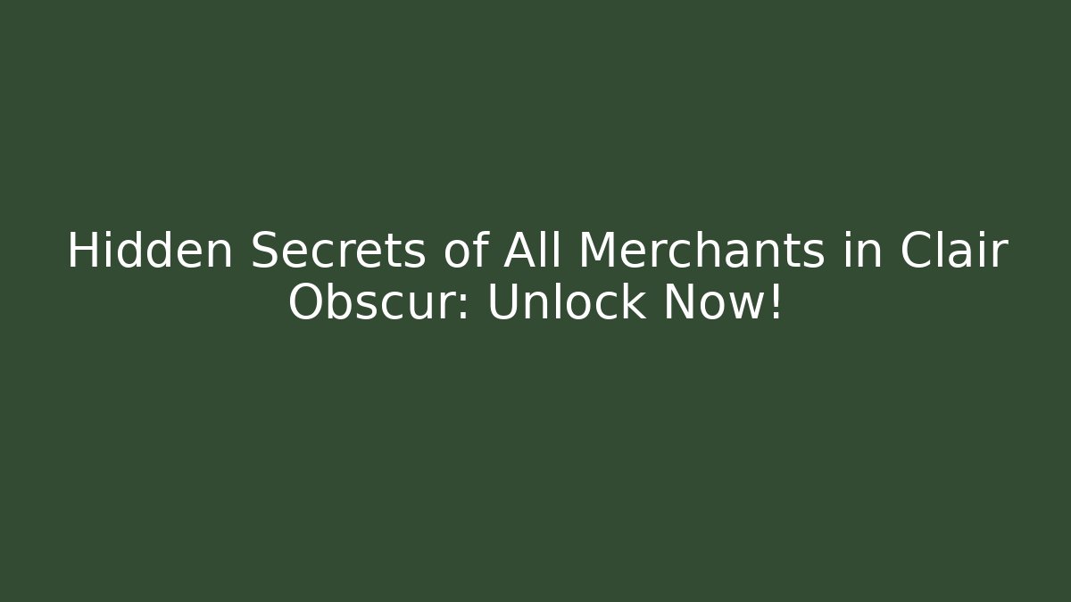 Hidden Secrets of All Merchants in Clair Obscur: Unlock Now!