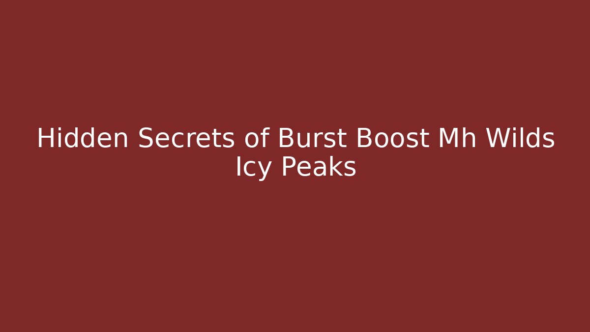 Hidden Secrets of Burst Boost Mh Wilds Icy Peaks