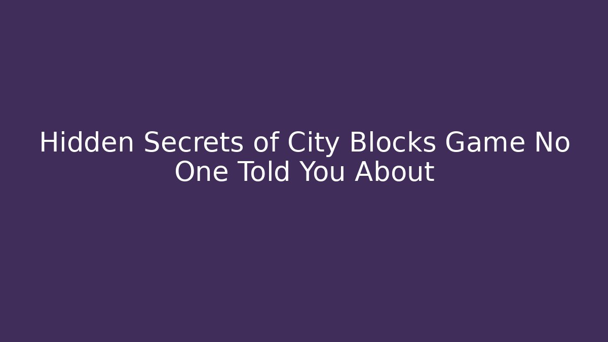 Hidden Secrets of City Blocks Game No One Told You About