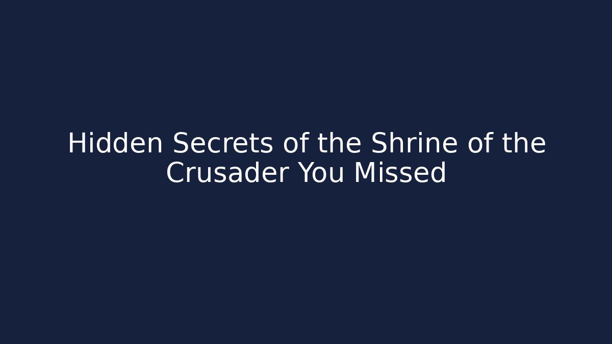 Hidden Secrets of the Shrine of the Crusader You Missed