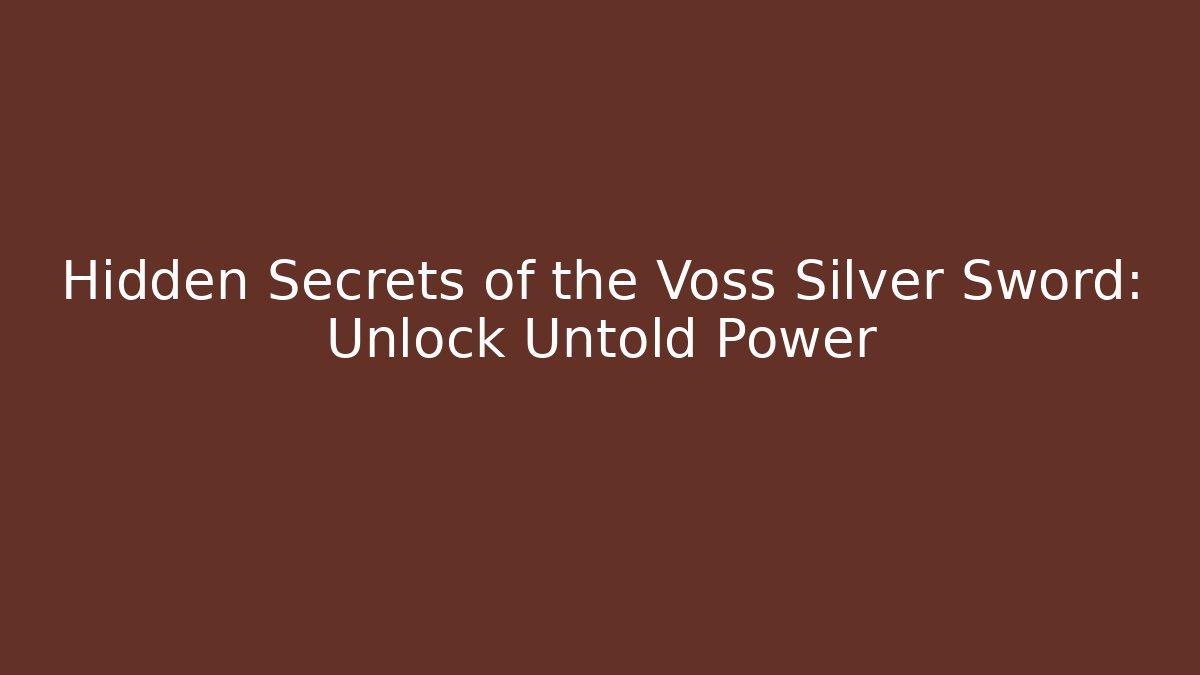 Hidden Secrets of the Voss Silver Sword: Unlock Untold Power