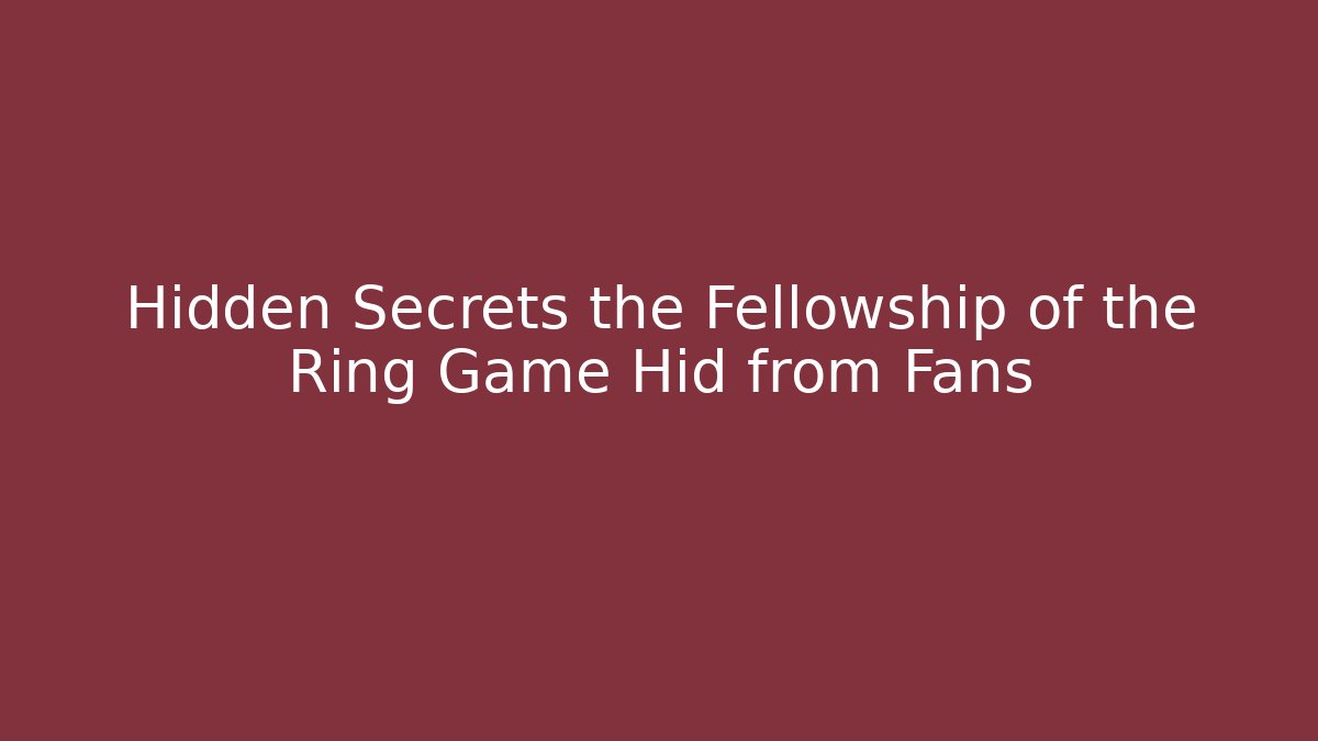 Hidden Secrets the Fellowship of the Ring Game Hid from Fans