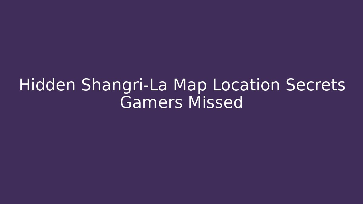 Hidden Shangri-La Map Location Secrets Gamers Missed - Create More Assets