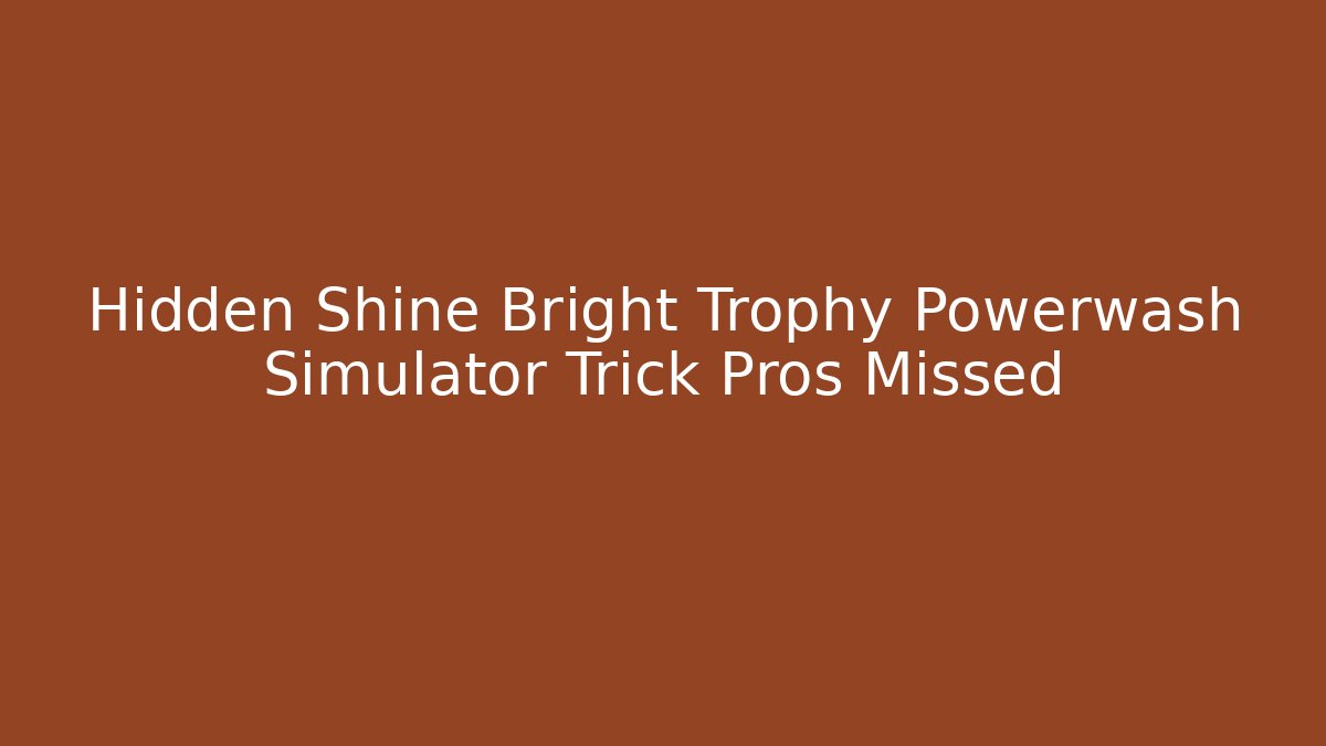 Hidden Shine Bright Trophy Powerwash Simulator Trick Pros Missed