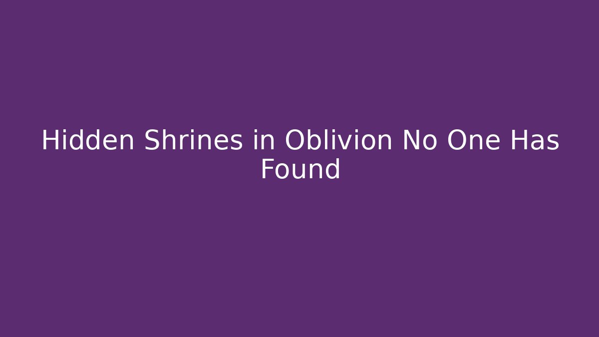 Hidden Shrines in Oblivion No One Has Found