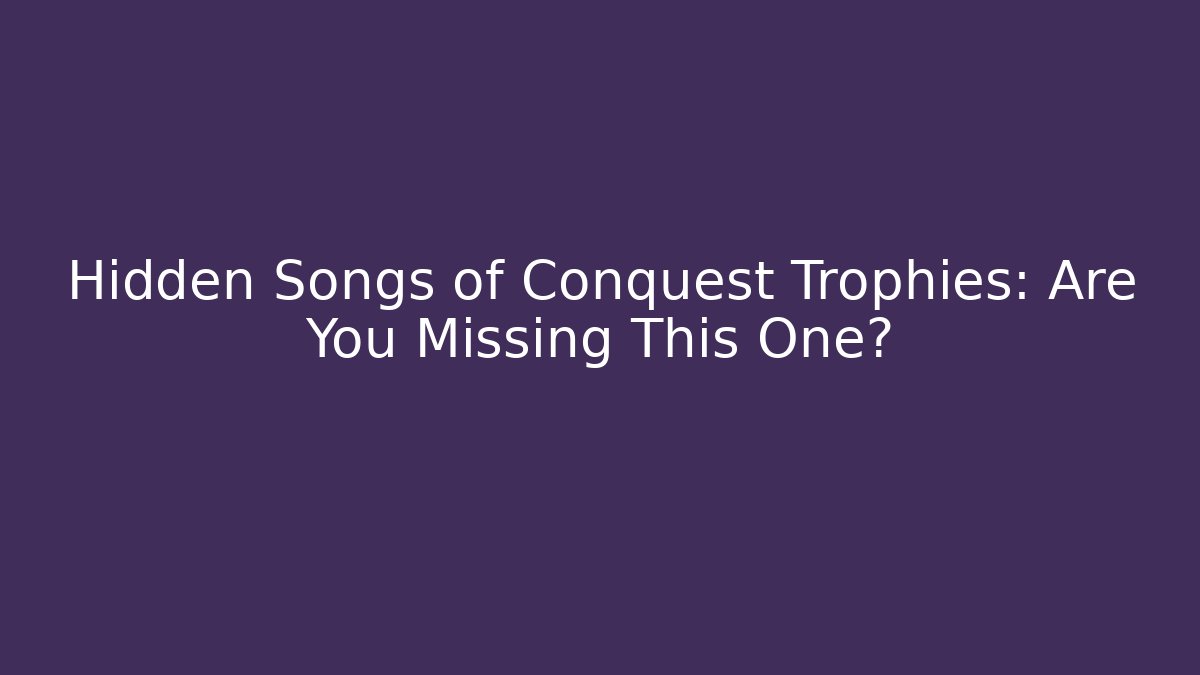 Hidden Songs of Conquest Trophies: Are You Missing This One?