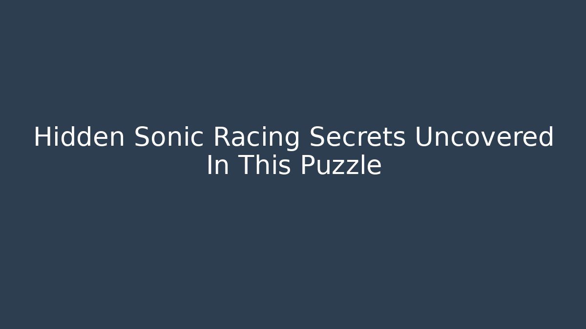 Hidden Sonic Racing Secrets Uncovered In This Puzzle - Create More Assets
