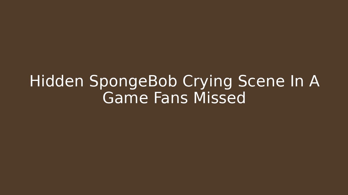 Hidden SpongeBob Crying Scene In A Game Fans Missed - Create More Assets