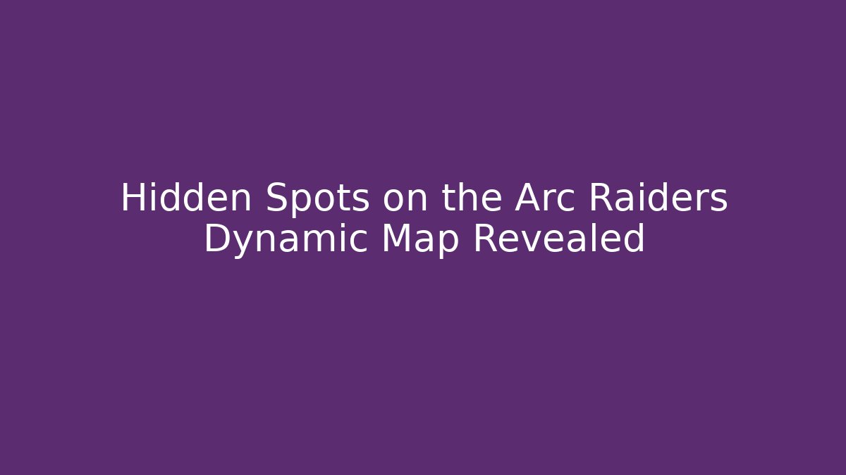 Hidden Spots on the Arc Raiders Dynamic Map Revealed